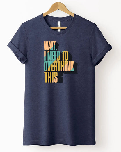 The "Wait. I Need To Overthink This" Tee