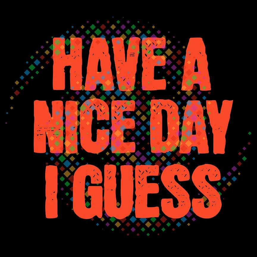 The "Have A Nice Day I Guess" Tee